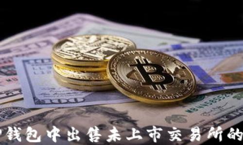 
如何在TP钱包中出售未上市交易所的加密货币