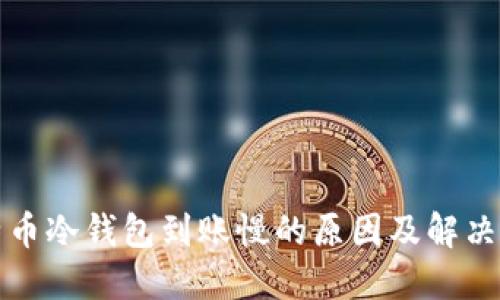 比特币冷钱包到账慢的原因及解决方案