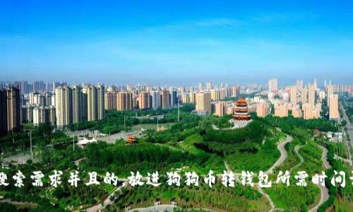 思考一个符合用户搜索需求并且的，放进狗狗币转钱包所需时间详解及转账过程解析
