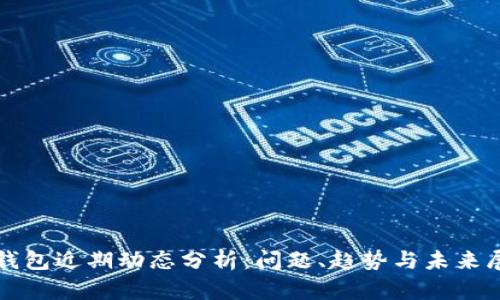 TP钱包近期动态分析：问题、趋势与未来展望