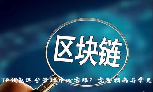 如何联系TP钱包运营管理中心客服? 完整指南与常见问题解答