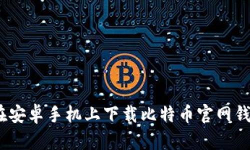 baioti如何在安卓手机上下载比特币官网钱包：全面指南