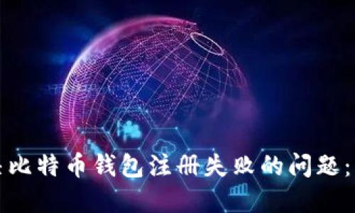 如何解决比特币钱包注册失败的问题：详尽指南