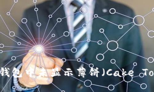 如何解决TP钱包中未显示薄饼（Cake Token）的问题