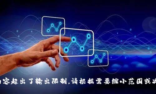 被请求的内容超出了输出限制。请根据需要缩小范围或减少字符数。