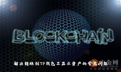 解决转账到TP钱包不显示资产的常见问题