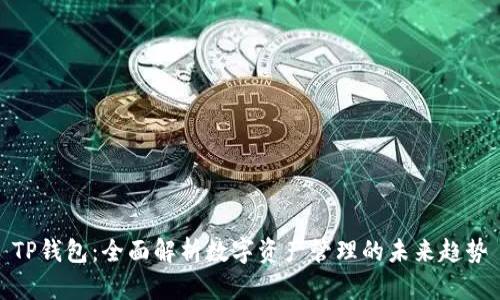 TP钱包：全面解析数字资产管理的未来趋势