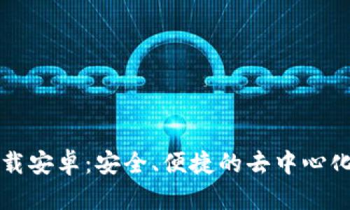 TP钱包最新版本下载安卓：安全、便捷的去中心化数字资产管理利器