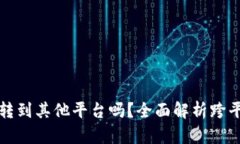 TP钱包可以转到其他平台吗