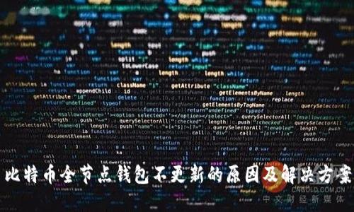 比特币全节点钱包不更新的原因及解决方案
