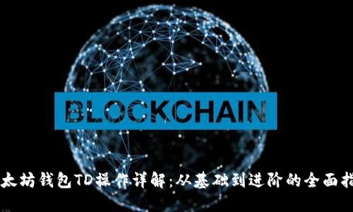以太坊钱包TD操作详解：从基础到进阶的全面指南