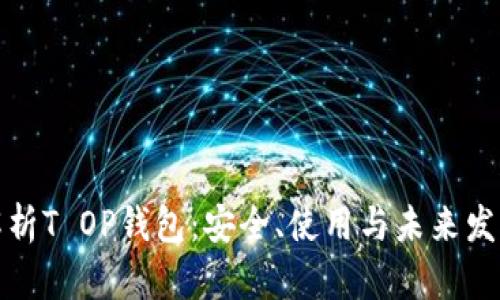 全面解析T OP钱包：安全、使用与未来发展趋势