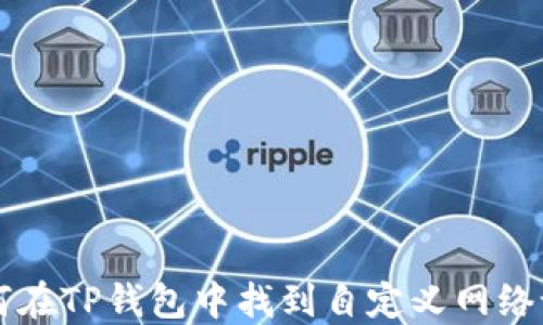
如何在TP钱包中找到自定义网络设置
