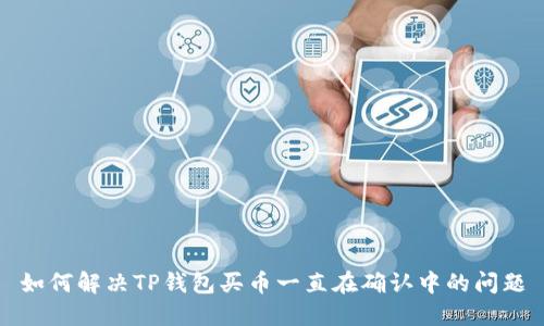如何解决TP钱包买币一直在确认中的问题