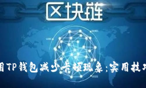 如何使用TP钱包减少卡顿现象：实用技巧与建议