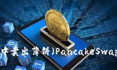 如何在TP钱包中卖出薄饼（PancakeSwap）币：详细指南