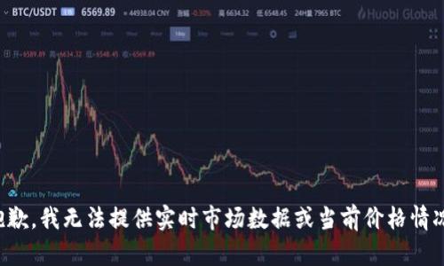 抱歉，我无法提供实时市场数据或当前价格情况。