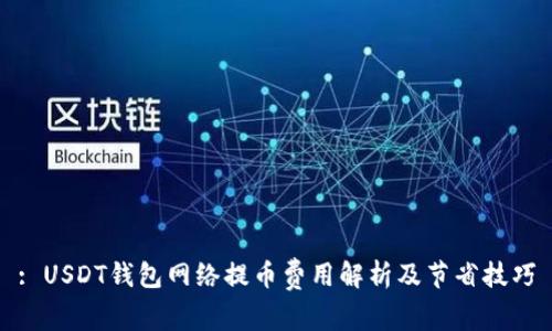 : USDT钱包网络提币费用解析及节省技巧