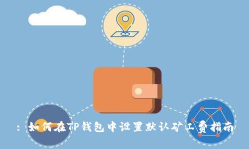 : 如何在TP钱包中设置默认矿工费指南
