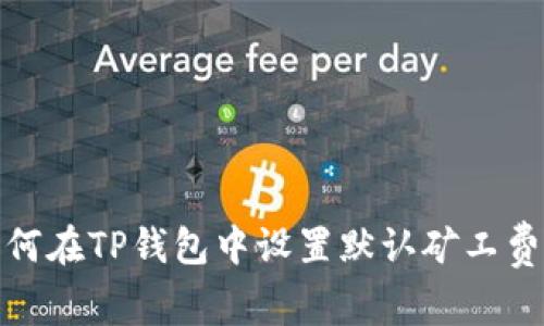 : 如何在TP钱包中设置默认矿工费指南