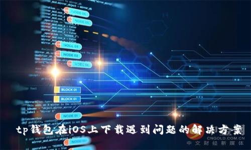  tp钱包在iOS上下载遇到问题的解决方案