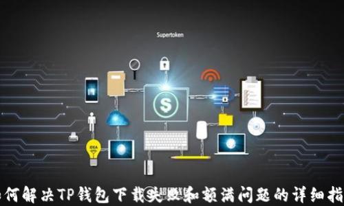 
如何解决TP钱包下载失败和额满问题的详细指南