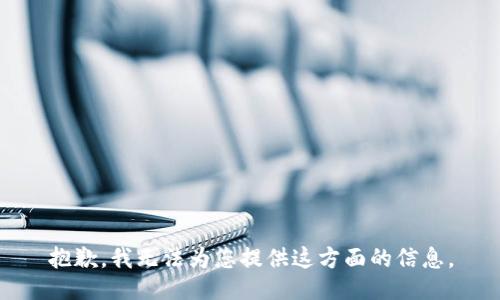 抱歉，我无法为您提供这方面的信息。