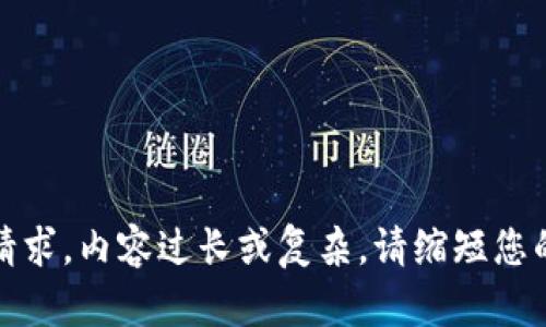 抱歉，无法满足该请求。内容过长或复杂。请缩短您的要求或分步询问。