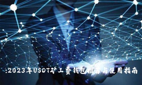 :2023年USDT矿工费钱包推荐与使用指南