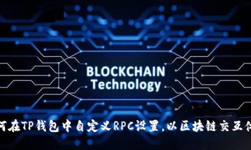 如何在TP钱包中自定义RPC设置，以区块链交互体验