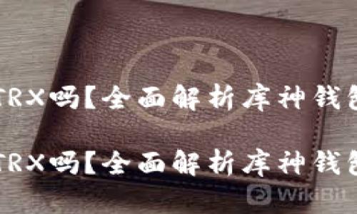 库神钱包支持TRX吗？全面解析库神钱包的功能与应用

库神钱包支持TRX吗？全面解析库神钱包的功能与应用