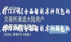 库神钱包支持TRX吗？全面