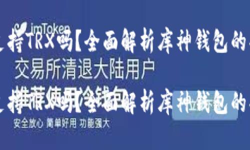 库神钱包支持TRX吗？全面解析库神钱包的功能与应用

库神钱包支持TRX吗？全面解析库神钱包的功能与应用