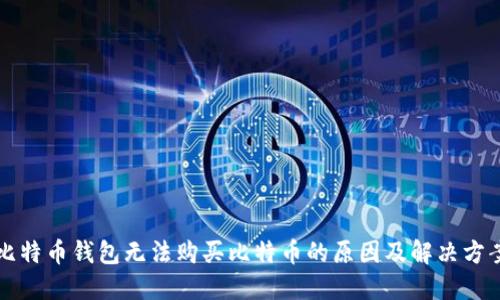 比特币钱包无法购买比特币的原因及解决方案