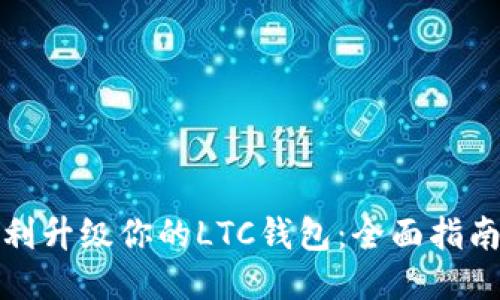 如何顺利升级你的LTC钱包：全面指南与技巧