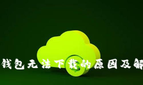 比特币钱包无法下载的原因及解决方案