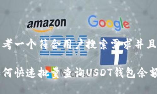 思考一个符合用户搜索需求并且的

如何快速批量查询USDT钱包余额？