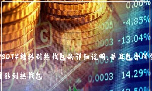以下是关于如何将泰达币（USDT）转移到热钱包的详细说明，并且包含所需的相关信息和问题的解答。

如何将泰达币（USDT）安全转移到热钱包