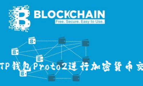 如何使用TP钱包Proto2进行加密货币交易和管理