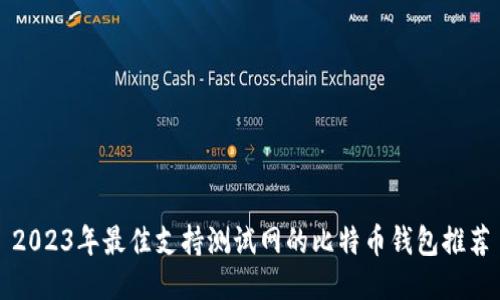 2023年最佳支持测试网的比特币钱包推荐