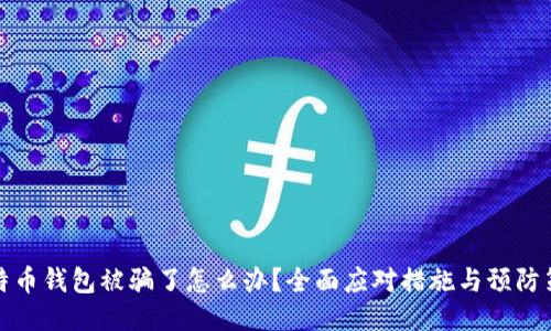 比特币钱包被骗了怎么办?全面应对措施与预防策略
