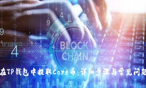 如何在TP钱包中提取Core币：详细步骤与常见问题解答