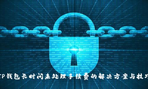 TP钱包长时间未处理手续费的解决方案与技巧