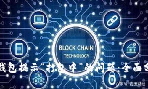 : 解决TP钱包提示“打包中”的问题：全面分析与指导