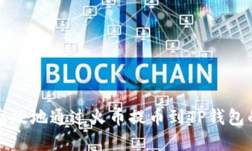 如何安全高效地通过火币提币到TP钱包的完整指南