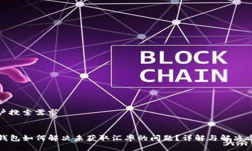 用户搜索需求


TP钱包如何解决未获取汇率的问题？详解与解决方案