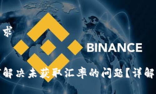 用户搜索需求


TP钱包如何解决未获取汇率的问题？详解与解决方案