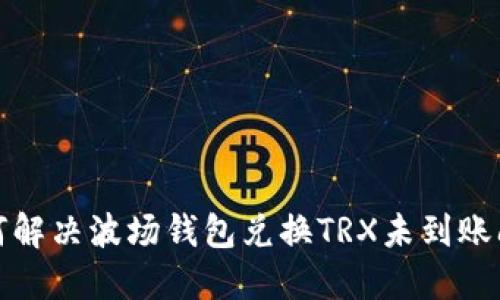 如何解决波场钱包兑换TRX未到账问题