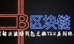 如何解决波场钱包兑换TRX未到账问题