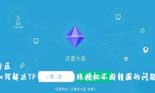 专区  
如何解决TP钱包申请转账授权不断转圈的问题？